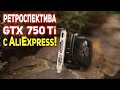 РЕТРОспектива GTX 750 Ti с AliExpress!