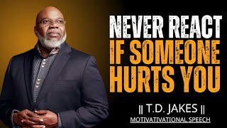 NEVER REACT IF SOMEONE HURTS YOU |T.D.JAKES| MOTIVATIONAL SPEECH