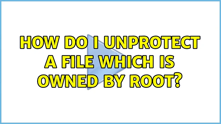 Ubuntu: How do I unprotect a file which is owned by root?