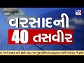 વરસાદની 40 તસવીરો | ગુજરાતમાં મેઘરાજાની મહેર  |  શહેર-ગામડાંમાં પાણી જ પાણી | જળબંબાકારની તસવીરો