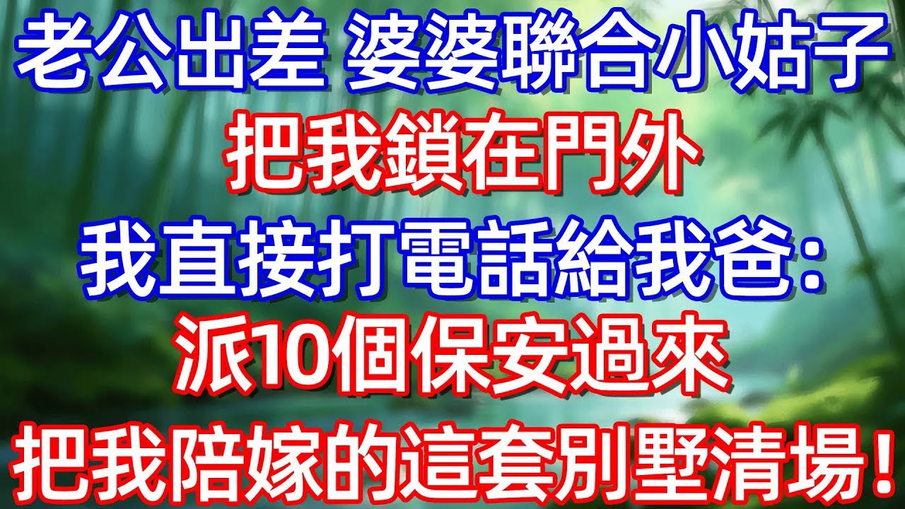 老公出差 婆婆聯合小姑子把我鎻在門外 我直接打電話給我爸:派10個保安過來 把我陪嫁的這套别墅清場!#情感故事 #生活經驗  #為人處世  #老年生活#故事