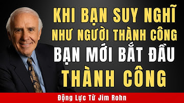 Chỉ Khi Bạn Suy Nghĩ Như Người Thành Công, Bạn Mới Bắt Đầu Thành Công | Động lực từ Jim Rohn