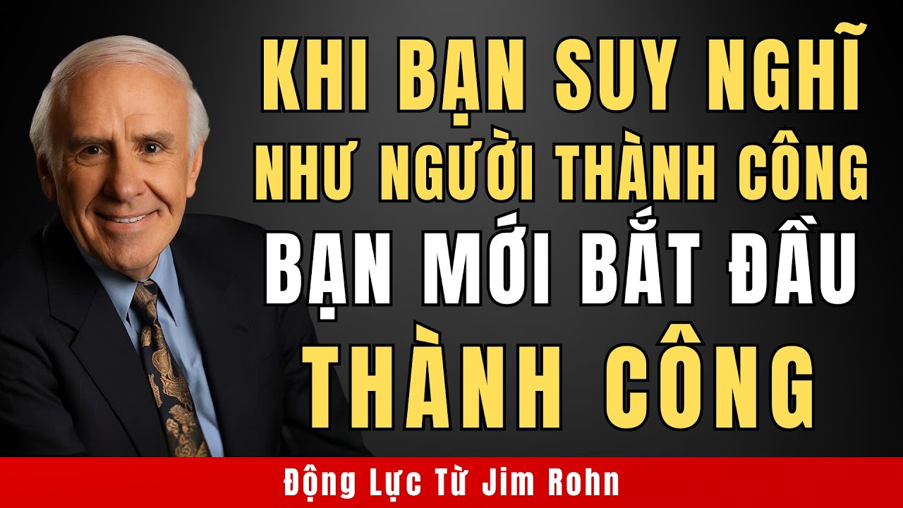 Chỉ Khi Bạn Suy Nghĩ Như Người Thành Công, Bạn Mới Bắt Đầu Thành Công | Động lực từ Jim Rohn