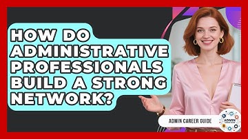 How Do Administrative Professionals Build A Strong Network? - Admin Career Guide