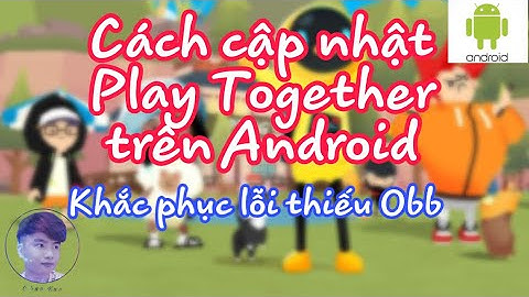 Cách cập nhật Play Together trên Android | Khắc phục lỗi thiếu Obb , không tương thích | Chun Kun