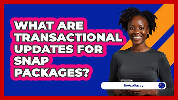 What Are Transactional Updates For Snap Packages? - Be App Savvy