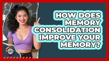 How Does Memory Consolidation Improve Your Memory? - The Everyday Why