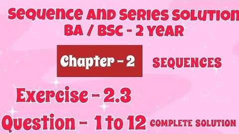 Exercise 2.3 Solution | Question 1 to 12 | Sequence and Series | BA BSc 2 year Semester 4 | Ch - 2