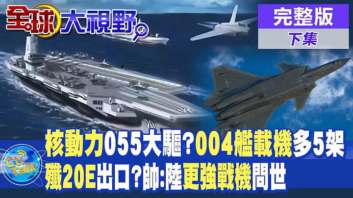 核動力055大驅將現身?004航母艦載機多5架! | 殲20E即將出口?帥化民:大陸更強戰機問世! | 【全球大視野 下】20230623 完整版 @Global_Vision - 天天要聞