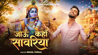 JAAUN KAHAN SAAWARIYA | जाऊं कहाँ सावरिया | Nikhil Verma | Kshl | Krishna Bhajan 2026