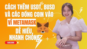 HƯỚNG DẪN CÁCH THÊM USDT, BUSD VÀ CÁC ĐỒNG COIN KHÁC VÀO VÍ METAMASK ĐƠN GIẢN NHẤT 2022
