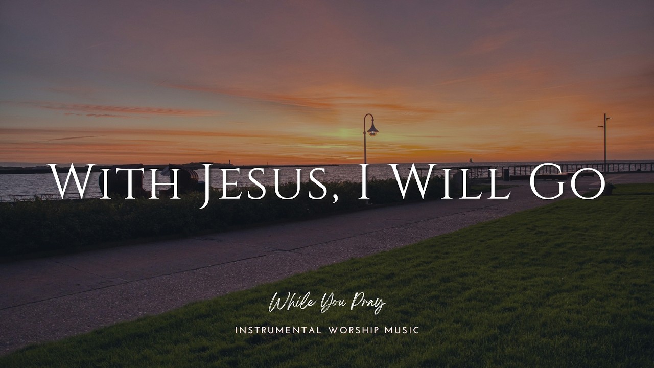 With Jesus, I Will Go | Instrumental Worship Music | While You Pray