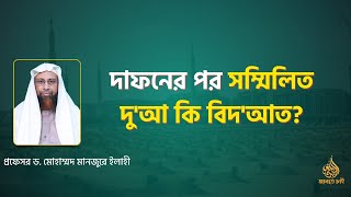 দাফনের পর সম্মিলিত দু'আ কি বিদ'আত? ।। Prof. Dr. Mohammad Monzur-E-Elahi