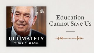 Education Cannot Save Us: Ultimately with R.C. Sproul