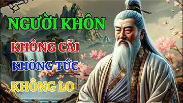 Cổ Nhân Dạy Bảo : NGƯỜI KHÔN KHÔNG CÃI KHÔNG TỨC KHÔNG LO