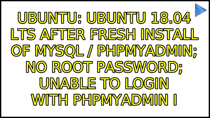 Ubuntu 18.04 LTS after fresh install of MySQL / PHPMyadmin; no root password; unable to login...