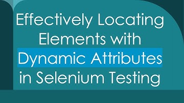 Effectively Locating Elements with Dynamic Attributes in Selenium Testing