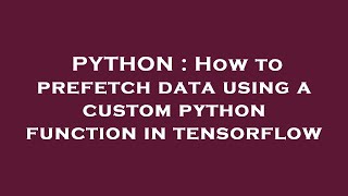 PYTHON : How to prefetch data using a custom python function in tensorflow