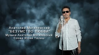 Анатолий Могилевский New ''БЕЗУМСТВО ЛЮБВИ''