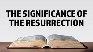 The Significance Of The Resurrection