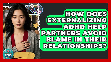 How Does Externalizing ADHD Help Partners Avoid Blame In Their Relationships? - Managing Your ADHD