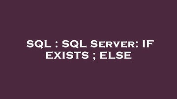 SQL : SQL Server: IF EXISTS ; ELSE