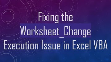 Fixing the Worksheet_Change Execution Issue in Excel VBA