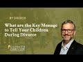 What Are the Key Messages to Tell Your Children During A Divorce?