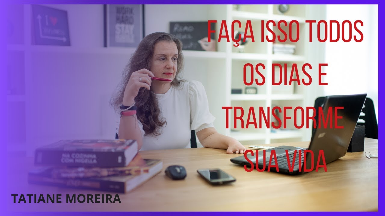 FAÇA ISSO TODOS OS DIAS E TRANSFORME SUA VIDA I TATIANE MOREIRA - YouTube