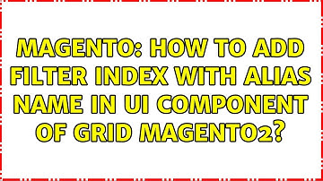 Magento: How to Add filter index with alias name in ui component of grid magento2? (2 Solutions!!)