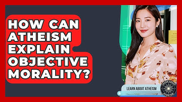 How Can Atheism Explain Objective Morality? - Learn About Atheism