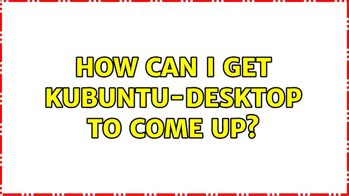 How can I get kubuntu-desktop to come up?