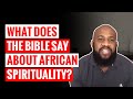 What Does The Bible Say About African Spirituality? | Part IV