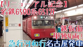 名鉄6500系6517F【リニューアル記念】更新前の走行シーン 〜鉄仮面単独4両！急行河和行 名古屋発車〜