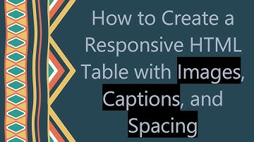 How to Create a Responsive HTML Table with Images, Captions, and Spacing