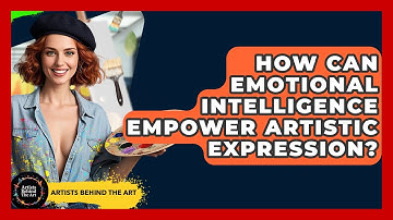 How Can Emotional Intelligence Empower Artistic Expression? - Artists Behind the Art