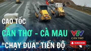 Cao tốc Cần Thơ – Cà Mau tăng tốc về đích trước 19/12 | VTV CẦN THƠ