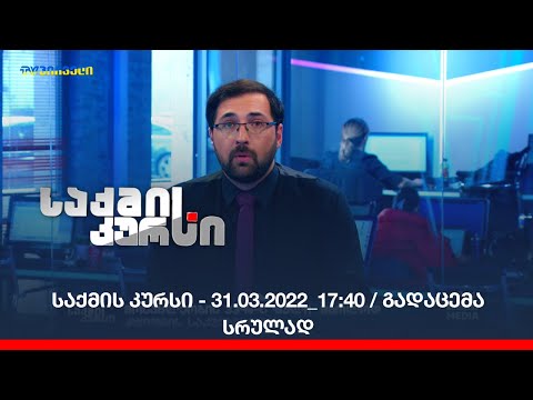 საქმის კურსი - 31.03.2022_17:40 / გადაცემა სრულად