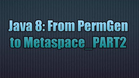 Java 8: From PermGen to Metaspace_PART2