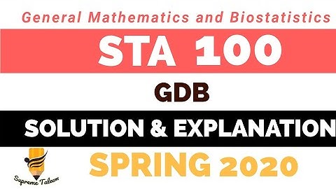 STA100 GDB1 | Spring 2020 | General Mathematics and Biostatistics | Solution with explanation