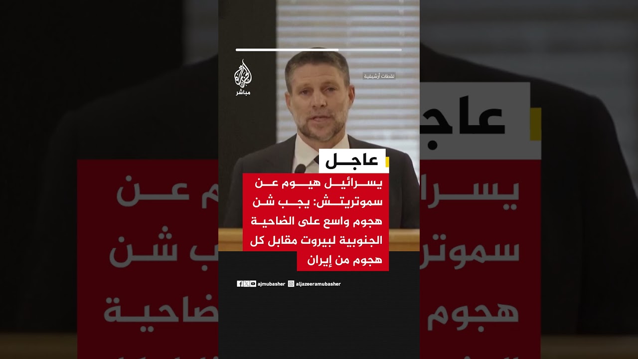 سموتريتش: يجب شن هجوم واسع النطاق على الضاحية الجنوبية لبيروت مقابل كل هجوم نتعرض له من إيران