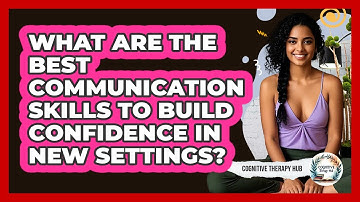 What Are The Best Communication Skills To Build Confidence In New Settings? - Cognitive Therapy Hub