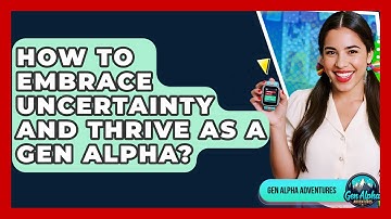 How To Embrace Uncertainty And Thrive As A Gen Alpha? - Gen Alpha Adventures