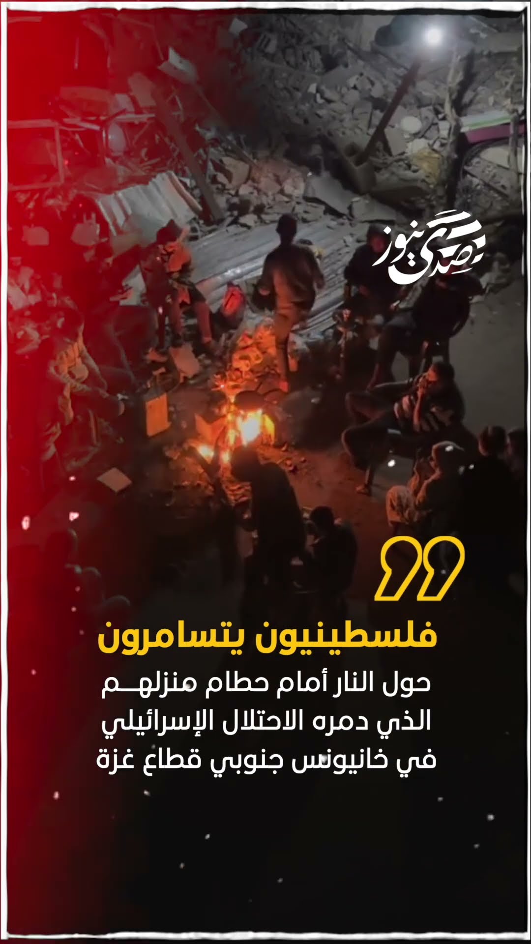 صدى نيوز | فلسطينيون يتسامرون حول النار أمام حطام منزلهم الذي دمره الاحتلال الإسرائيلي في #خانيونس