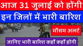 आज 31 जुलाई को इन जिलों में होंगी भारी बारिश || वीडियो देखें || मौसम की चेतावनी || High Alert