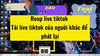 Cách reup livestream trên tiktok | Cách tải video live của người khác để livestream lại trên kênh