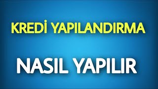 KREDİ YAPILANDIRMA NASIL YAPILIR