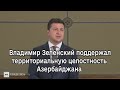 Президент Украины Владимир Зеленский поддержал территориальную целостность Азербайджана