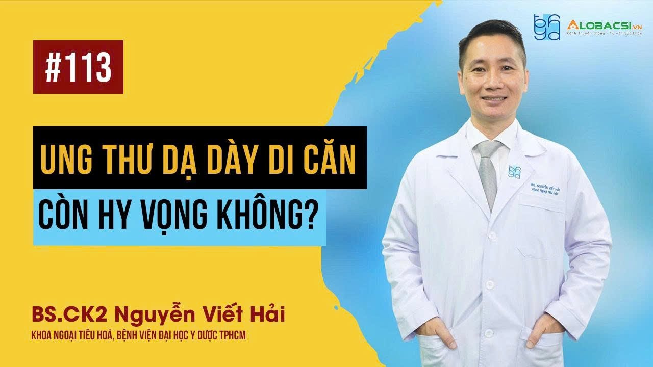 Ung thư dạ dày di căn: Còn hy vọng không? | BS.CK2 Nguyễn Viết Hải | Video AloBacsi