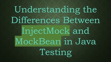 Understanding the Differences Between InjectMock and MockBean in Java Testing